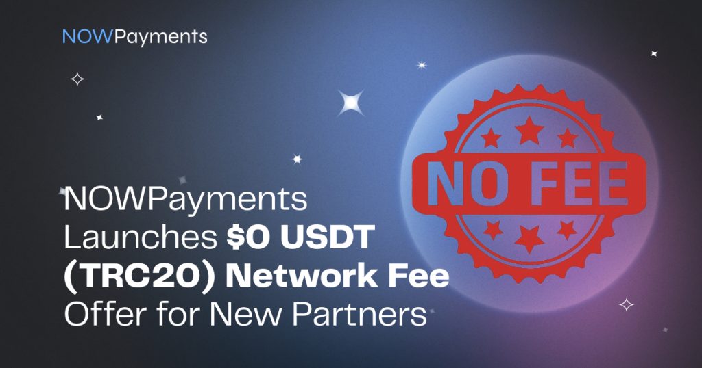 NOWPayments Launches $0 USDT (TRC20) Network Fee Offer For New Partners NOWPayments Launches $0 USDT (TRC20) Network Fee Offer For New Partners